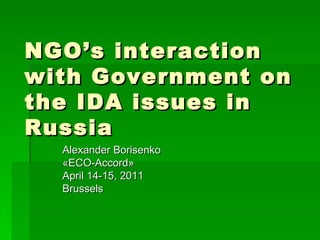 NGO’s interaction with Government on the IDA issues in Russia Alexander Borisenko « ECO-Accord » April 14-15,  201 1 Brussels 
