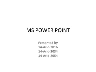 MS POWER POINT
Presented by
14-Arid-2016
14-Arid-2034
14-Arid-2054
 