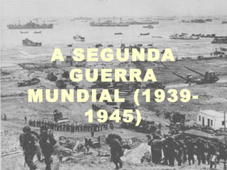 A SEGUNDA
   GUERRA
MUNDIAL (1939-
    1945)
 