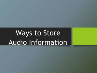 Ways to Store
Audio Information
 