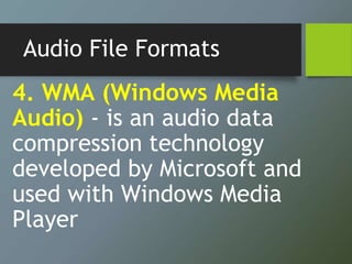Audio File Formats
4. WMA (Windows Media
Audio) - is an audio data
compression technology
developed by Microsoft and
used with Windows Media
Player
 