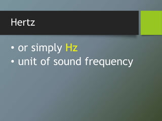 Hertz
• or simply Hz
• unit of sound frequency
 