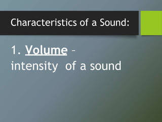 Characteristics of a Sound:
1. Volume –
intensity of a sound
 