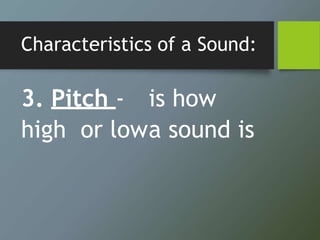 Characteristics of a Sound:
3. Pitch - is how
high or lowa sound is
 