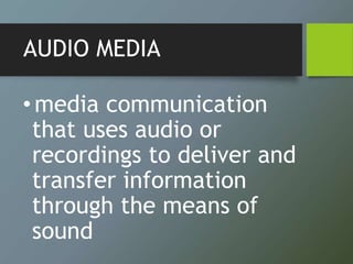 AUDIO MEDIA
•media communication
that uses audio or
recordings to deliver and
transfer information
through the means of
sound
 