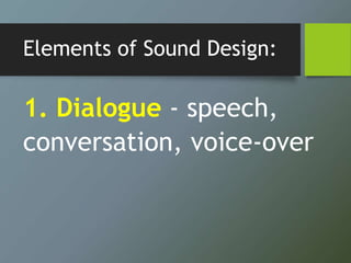 Elements of Sound Design:
1. Dialogue - speech,
conversation, voice-over
 