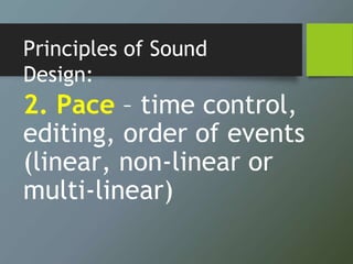 Principles of Sound
Design:
2. Pace – time control,
editing, order of events
(linear, non-linear or
multi-linear)
 