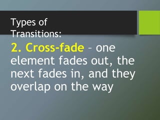 Types of
Transitions:
2. Cross-fade – one
element fades out, the
next fades in, and they
overlap on the way
 