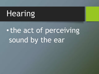 Hearing
•the act of perceiving
sound by the ear
 