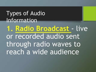 Types of Audio
Information
1. Radio Broadcast - live
or recorded audio sent
through radio waves to
reach a wide audience
 
