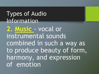 Types of Audio
Information
2. Music - vocal or
instrumental sounds
combined in such a way as
to produce beauty of form,
harmony, and expression
of emotion
 