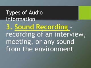 Types of Audio
Information
3. Sound Recording -
recording of an interview,
meeting, or any sound
from the environment
 