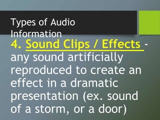 Types of Audio
Information
4. Sound Clips / Effects -
any sound artificially
reproduced to create an
effect in a dramatic
presentation (ex. sound
of a storm, or a door)
 