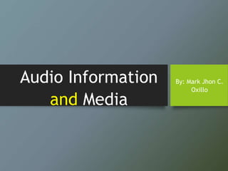 Audio Information
and Media
By: Mark Jhon C.
Oxillo
 