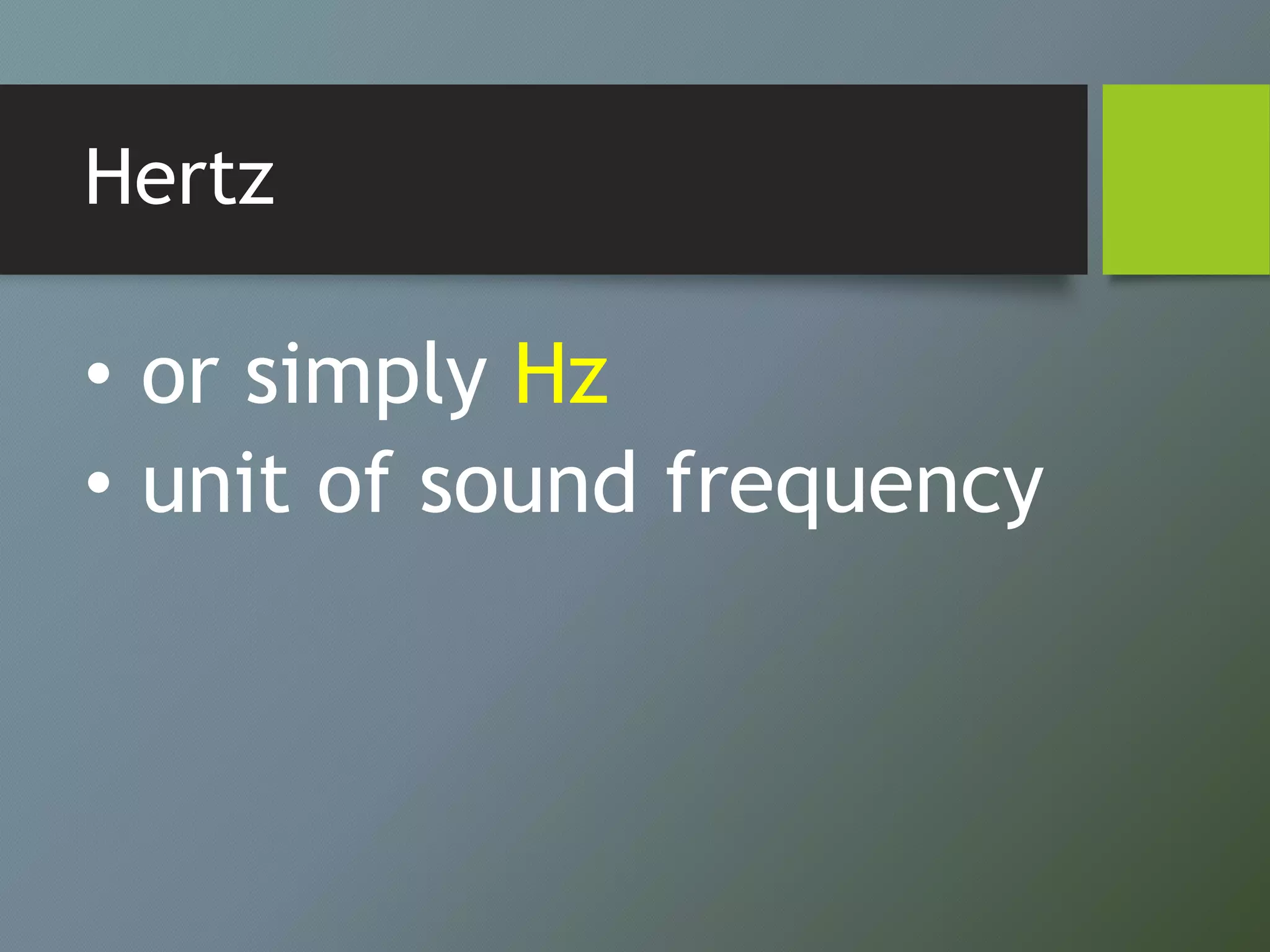 Hertz
• or simply Hz
• unit of sound frequency
 