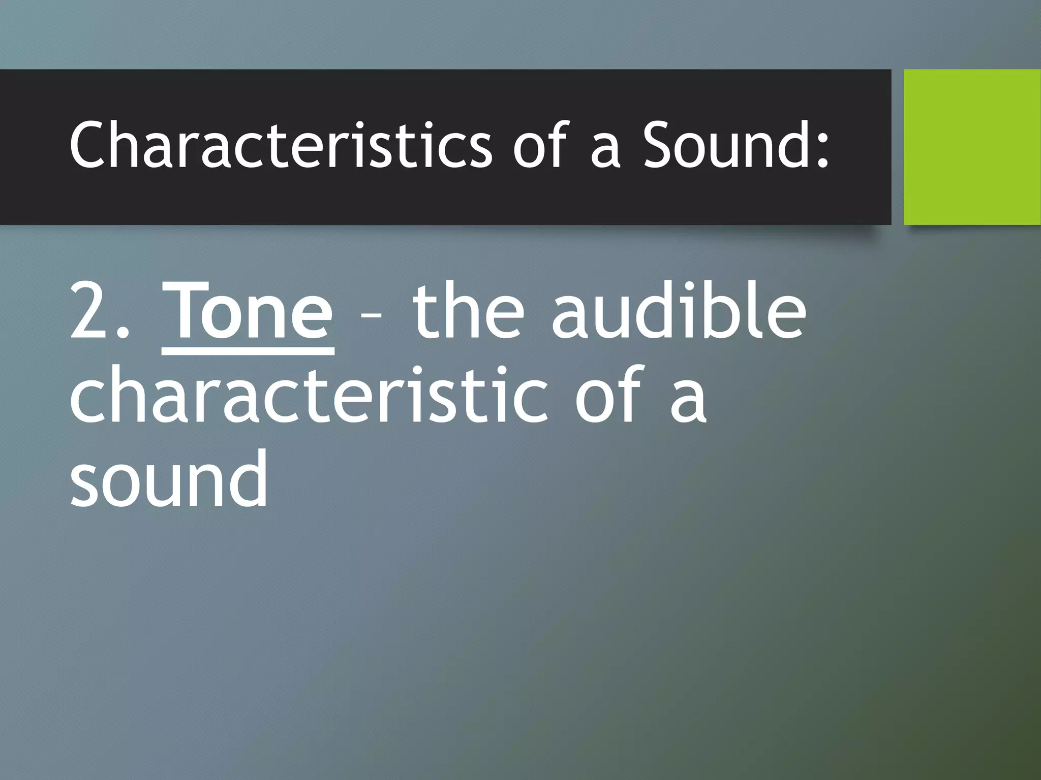 Characteristics of a Sound:
2. Tone – the audible
characteristic of a
sound
 