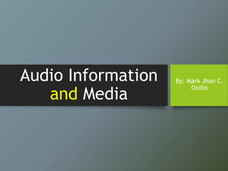 Audio Information
and Media
By: Mark Jhon C.
Oxillo
 