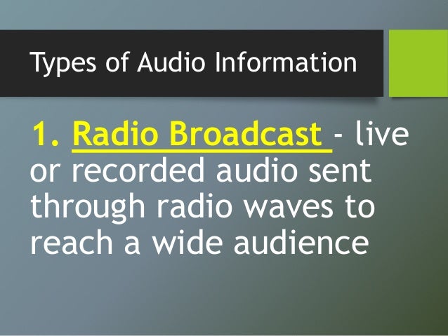 Types of Audio Information
1. Radio Broadcast - live
or recorded audio sent
through radio waves to
reach a wide audience
 