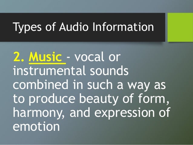 Types of Audio Information
2. Music - vocal or
instrumental sounds
combined in such a way as
to produce beauty of form,
ha...