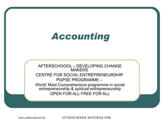 Accounting  AFTERSCHOOOL – DEVELOPING CHANGE MAKERS  CENTRE FOR SOCIAL ENTREPRENEURSHIP  PGPSE PROGRAMME –  World’ Most Comprehensive programme in social entrepreneurship & spiritual entrepreneurship OPEN FOR ALL FREE FOR ALL 