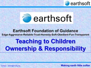 Earthsoft Foundation of Guidance
 Edge-Aggressive-Reliable-Trust-Honesty-Soft-Obedient-Fun-Transparent




Contact – admin@myefg.org                     Making earth little softer
 