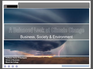 A Balanced Look at Climate Change A Balanced Look at Climate Change Professor Hector R Rodriguez School of Business Mount Ida College Business, Society & Environment 