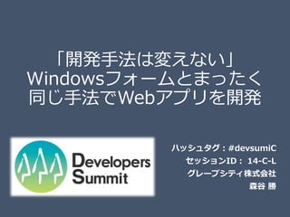 「開発手法は変えない」
Windowsフォームとまったく
同じ手法でWebアプリを開発
ハッシュタグ：#devsumiC
セッションID： 14-C-L
グレープシティ株式会社
森谷 勝

 