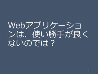 Webアプリケーショ
ンは、使い勝手が良く
ないのでは？

13

 