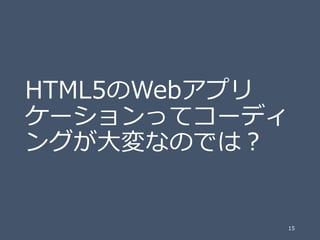 HTML5のWebアプリ
ケーションってコーディ
ングが大変なのでは？

15

 