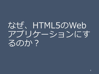 なぜ、HTML5のWeb
アプリケーションにす
るのか？

6

 
