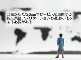 企業が新たな製品やサービスを展開する
際に業務アプリケーションも迅速に対応
する必要がある

7

 