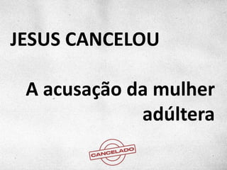JESUS CANCELOU
A acusação da mulher
adúltera
 
