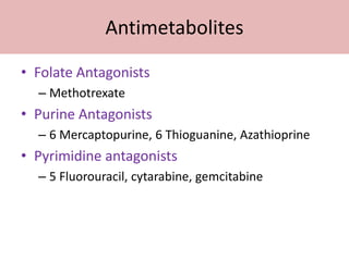Antimetabolites

• Folate Antagonists
  – Methotrexate
• Purine Antagonists
  – 6 Mercaptopurine, 6 Thioguanine, Azathioprine
• Pyrimidine antagonists
  – 5 Fluorouracil, cytarabine, gemcitabine
 