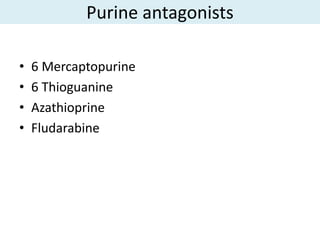 Purine antagonists

•   6 Mercaptopurine
•   6 Thioguanine
•   Azathioprine
•   Fludarabine
 