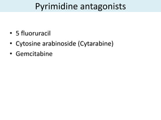 Pyrimidine antagonists

• 5 fluoruracil
• Cytosine arabinoside (Cytarabine)
• Gemcitabine
 