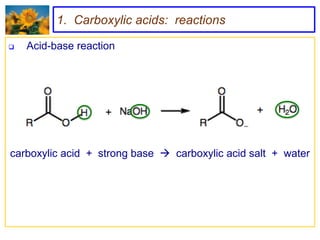 1. Carboxylic acids: reactions

   Acid-base reaction




carboxylic acid + strong base  carboxylic acid salt + water
 