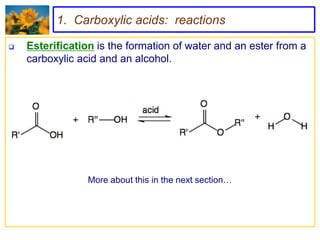 1. Carboxylic acids: reactions

   Esterification is the formation of water and an ester from a
    carboxylic acid and an alcohol.




                 More about this in the next section…
 