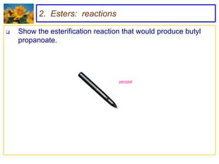 2. Esters: reactions

   Show the esterification reaction that would produce butyl
    propanoate.




                                   pencast
 