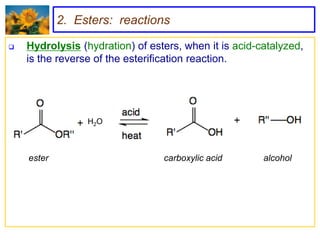 2. Esters: reactions

   Hydrolysis (hydration) of esters, when it is acid-catalyzed,
    is the reverse of the esterification reaction.




                 H2O



    ester                        carboxylic acid       alcohol
 