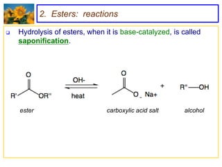 2. Esters: reactions

   Hydrolysis of esters, when it is base-catalyzed, is called
    saponification.




    ester                       carboxylic acid salt    alcohol
 