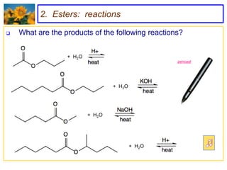 2. Esters: reactions

   What are the products of the following reactions?


                  + H2O
                                                   pencast




                                  + H2O




                          + H2O




                                          + H2O
 
