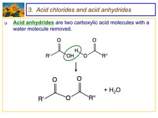 3. Acid chlorides and acid anhydrides

   Acid anhydrides are two carboxylic acid molecules with a
    water molecule removed.




                                         + H2O
 