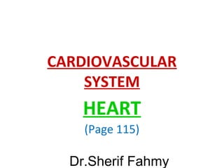 CARDIOVASCULAR
SYSTEM
HEART
(Page 115)
Dr.Sherif Fahmy
 