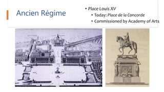 Ancien Régime
• Place Louis XV
• Today: Place de la Concorde
• Commissioned by Academy of Arts
 
