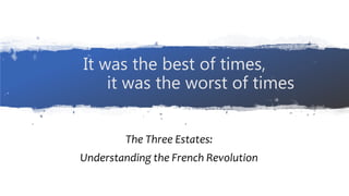 It was the best of times,
it was the worst of times
The Three Estates:
Understanding the French Revolution
 