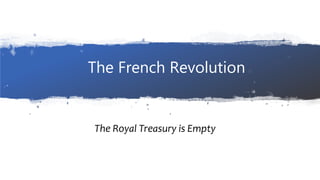 The French Revolution
The Royal Treasury is Empty
 