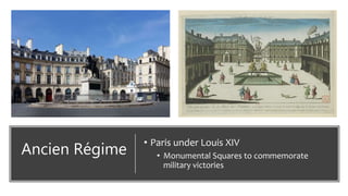 Ancien Régime
• Paris under Louis XIV
• Monumental Squares to commemorate
military victories
 