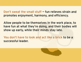 Don’t sweat the small stuff — fun relieves strain and
promotes enjoyment, harmony, and efficiency.
Allow people to be them...