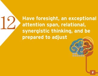 Have foresight, an exceptional
attention span, relational,
synergistic thinking, and be
prepared to adjust
12
 