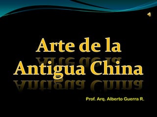 Arte de la Antigua China Prof. Arq. Alberto Guerra R. 